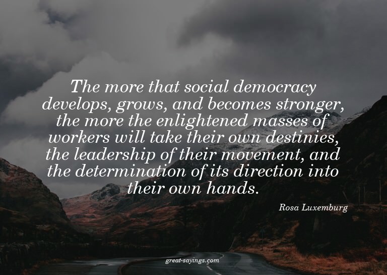 The more that social democracy develops, grows, and bec