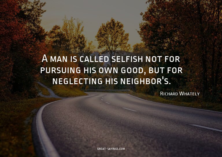 A man is called selfish not for pursuing his own good,
