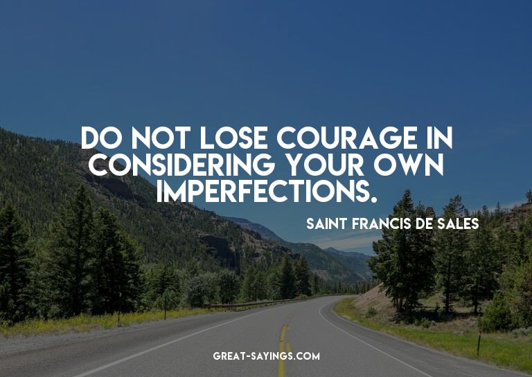 Do not lose courage in considering your own imperfectio