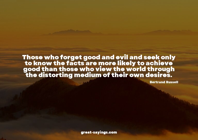 Those who forget good and evil and seek only to know th