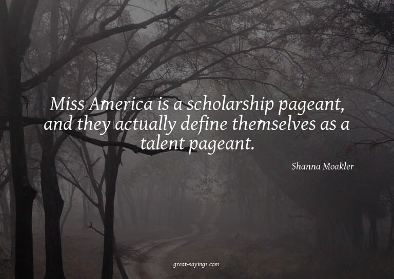 Miss America is a scholarship pageant, and they actuall