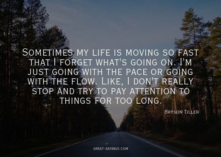 Sometimes my life is moving so fast that I forget what'