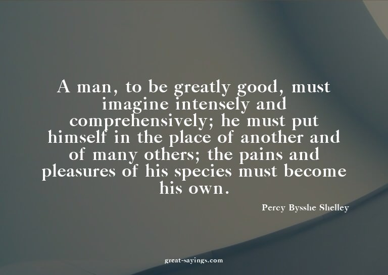 A man, to be greatly good, must imagine intensely and c