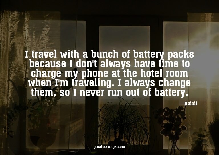 I travel with a bunch of battery packs because I don't