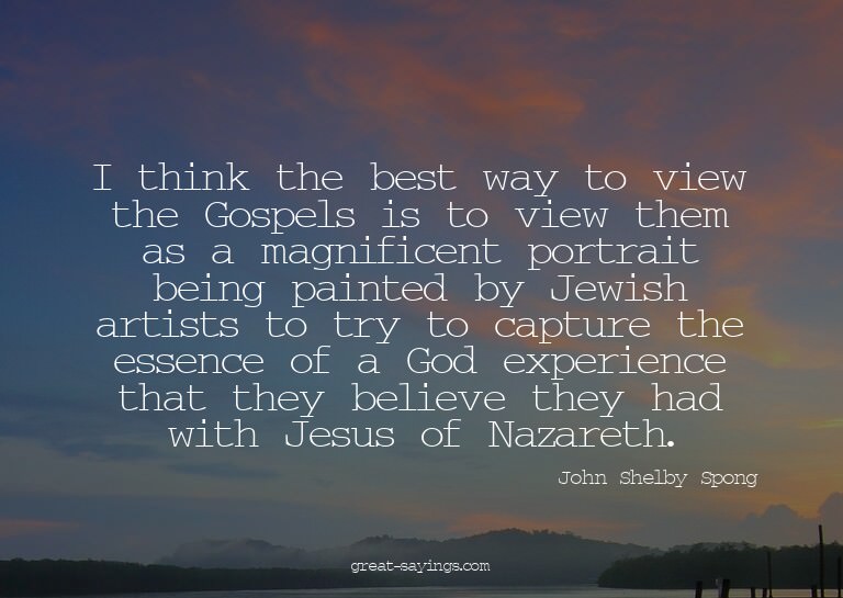 I think the best way to view the Gospels is to view the