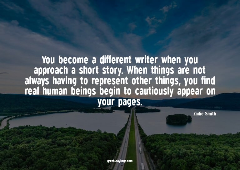 You become a different writer when you approach a short