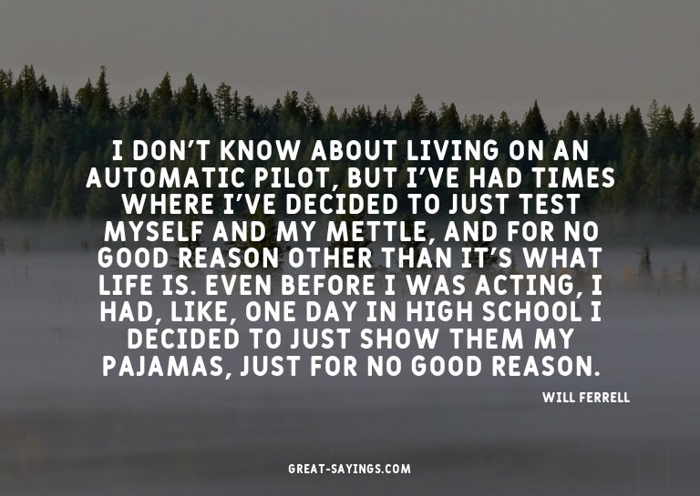 I don't know about living on an automatic pilot, but I'