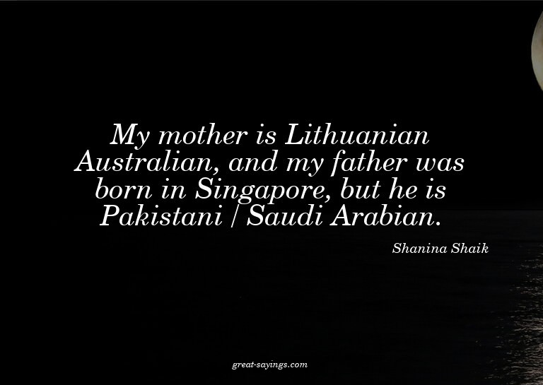 My mother is Lithuanian Australian, and my father was b