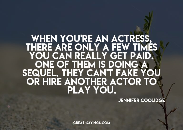 When you're an actress, there are only a few times you