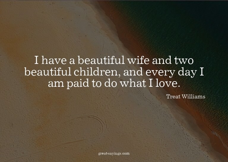 I have a beautiful wife and two beautiful children, and