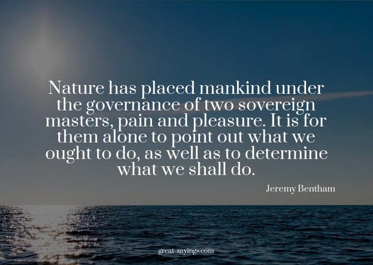 Nature has placed mankind under the governance of two s