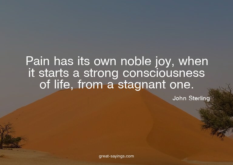 Pain has its own noble joy, when it starts a strong con