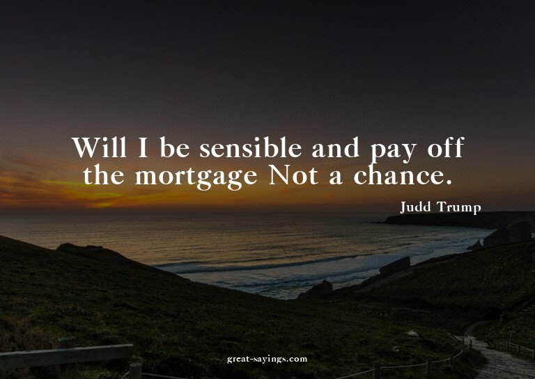 Will I be sensible and pay off the mortgage? Not a chan