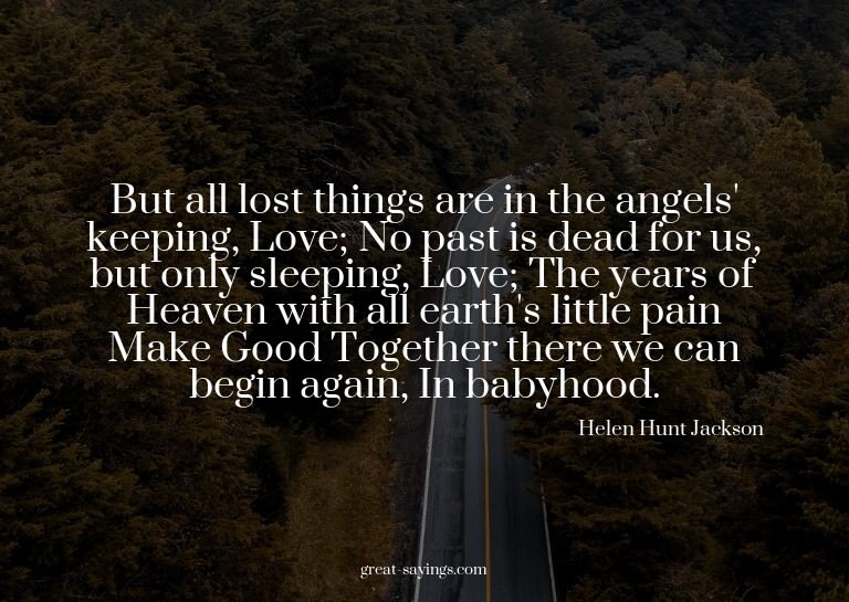 But all lost things are in the angels' keeping, Love; N