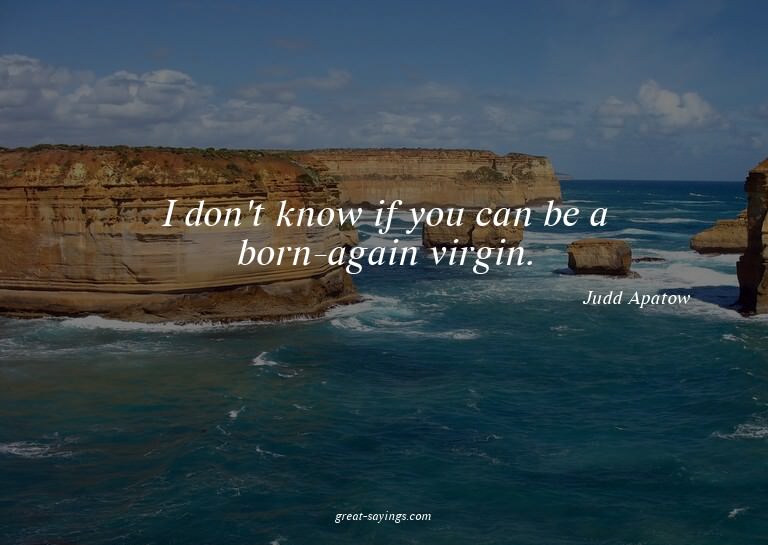 I don't know if you can be a born-again virgin.

