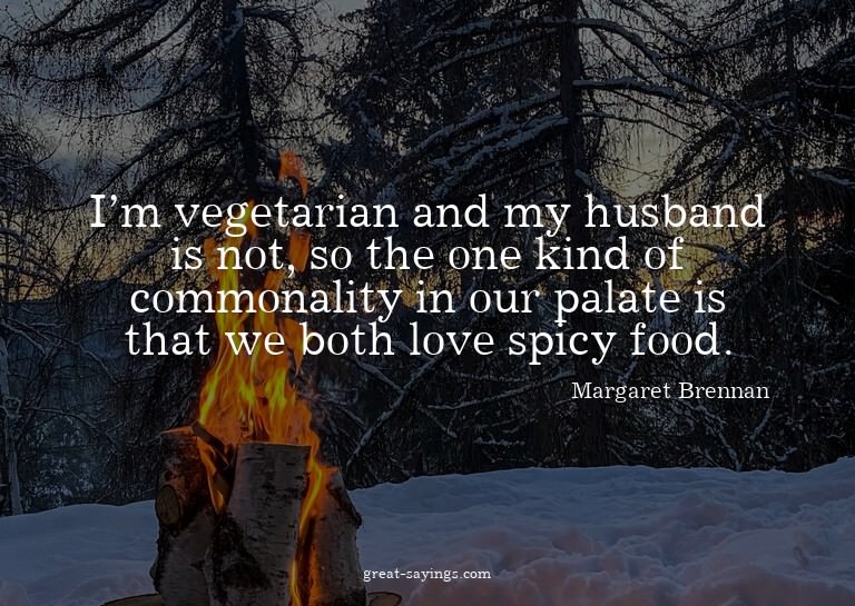 I'm vegetarian and my husband is not, so the one kind o