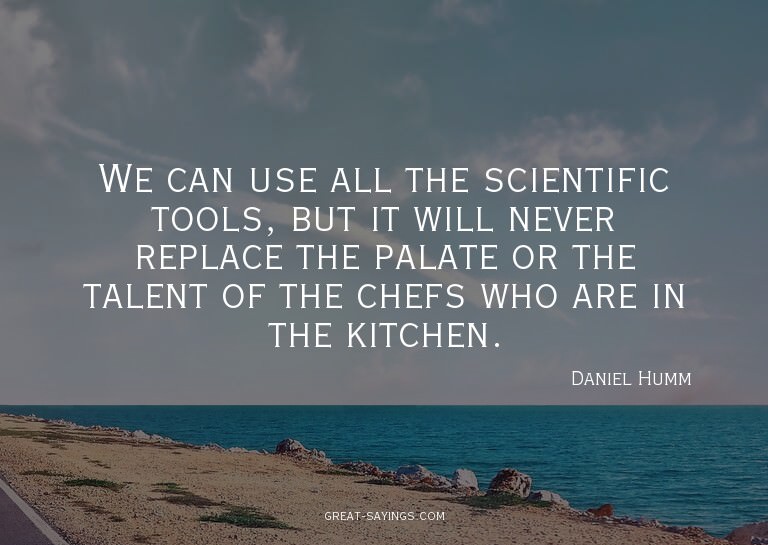 We can use all the scientific tools, but it will never