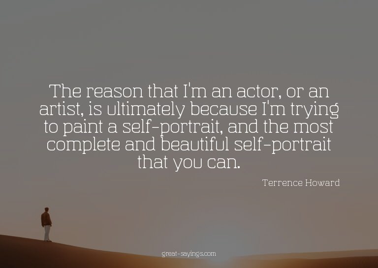 The reason that I'm an actor, or an artist, is ultimate