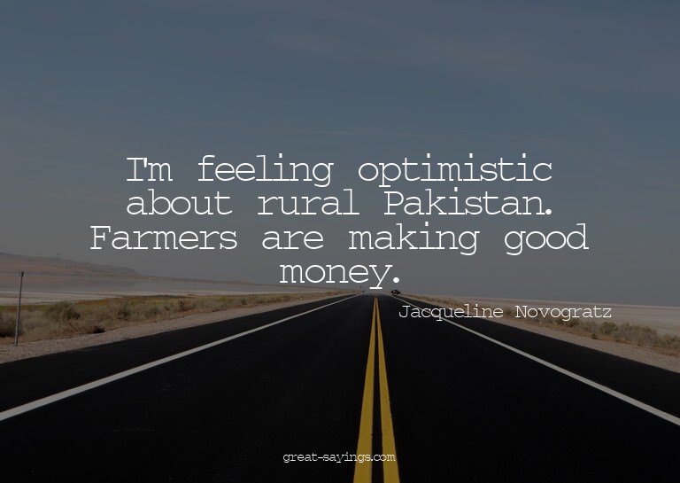 I'm feeling optimistic about rural Pakistan. Farmers ar