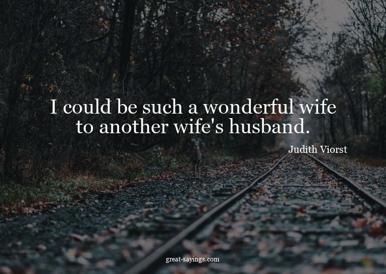 I could be such a wonderful wife to another wife's husb