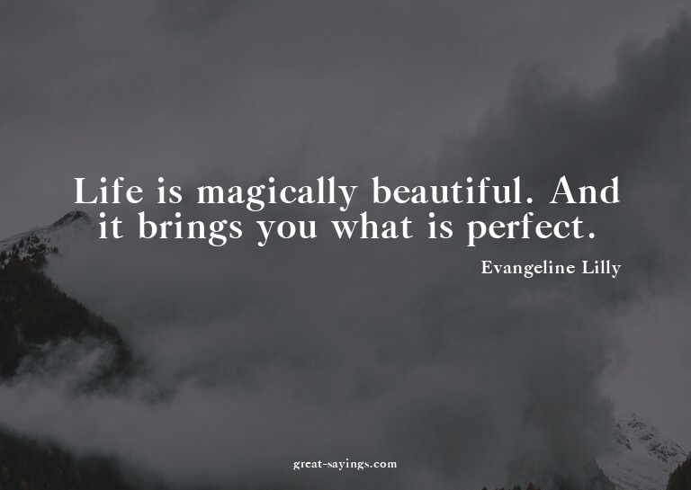 Life is magically beautiful. And it brings you what is