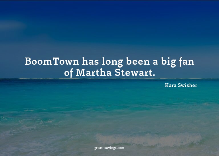 BoomTown has long been a big fan of Martha Stewart.

