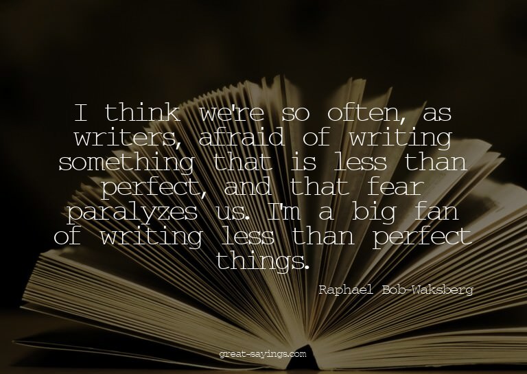 I think we're so often, as writers, afraid of writing s