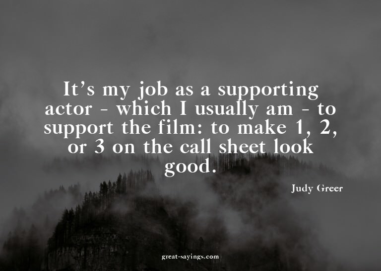 It's my job as a supporting actor - which I usually am