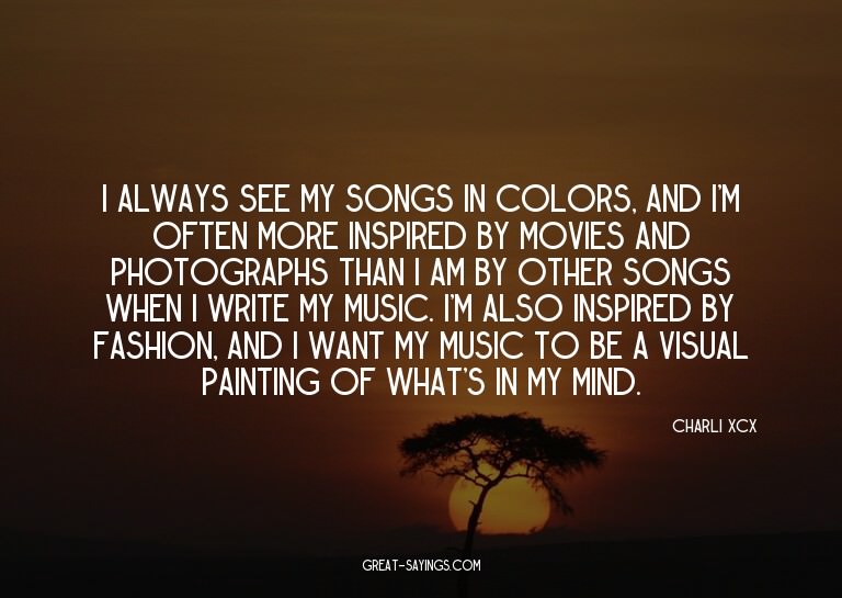 I always see my songs in colors, and I'm often more ins