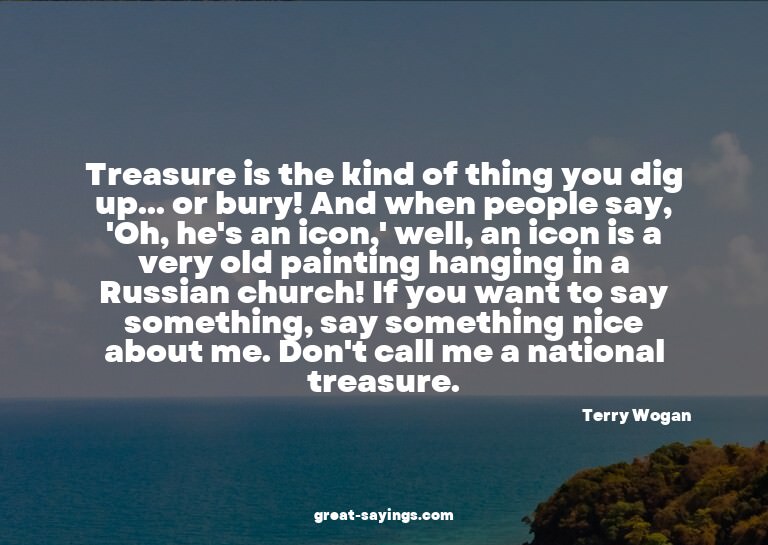 Treasure is the kind of thing you dig up... or bury! An