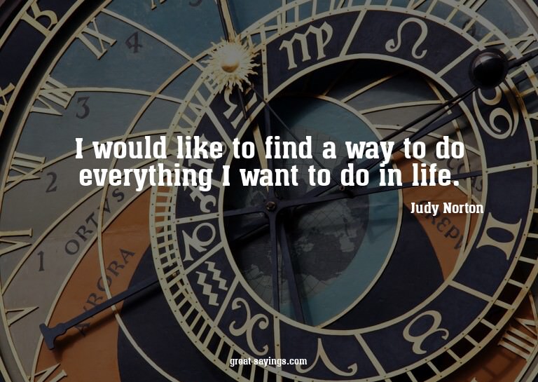 I would like to find a way to do everything I want to d