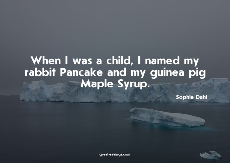 When I was a child, I named my rabbit Pancake and my gu