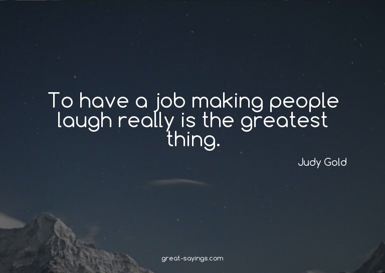 To have a job making people laugh really is the greates