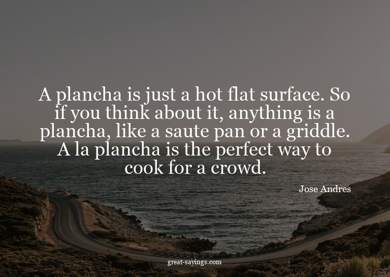 A plancha is just a hot flat surface. So if you think a