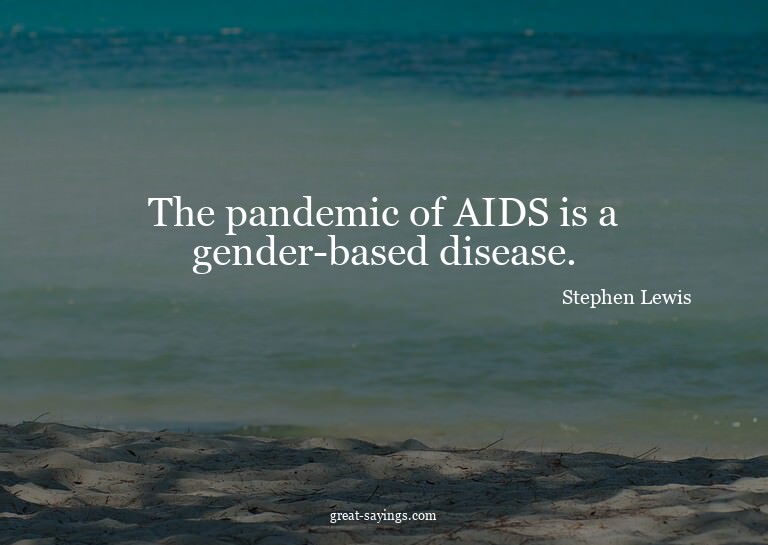 The pandemic of AIDS is a gender-based disease.

