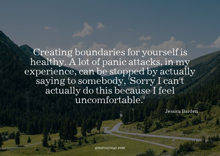 Creating boundaries for yourself is healthy. A lot of p