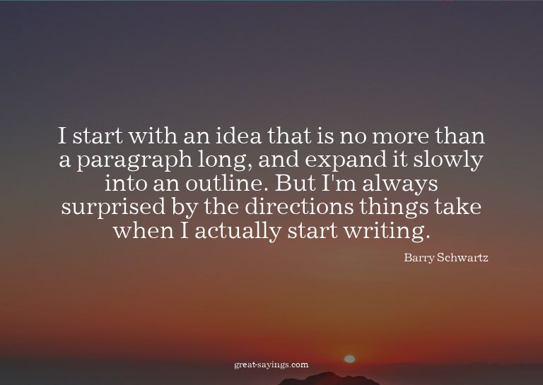 I start with an idea that is no more than a paragraph l