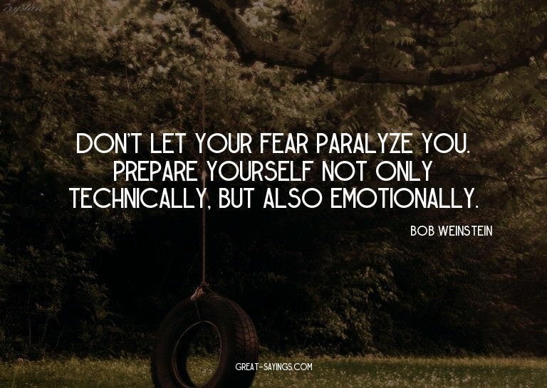 Don't let your fear paralyze you. Prepare yourself not
