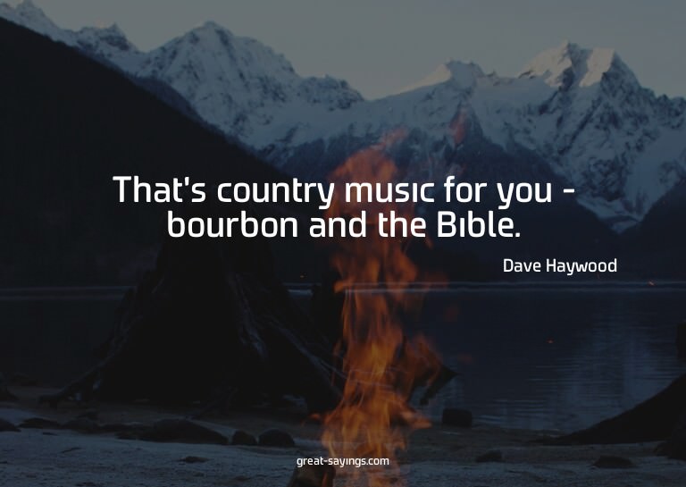 That's country music for you - bourbon and the Bible.

