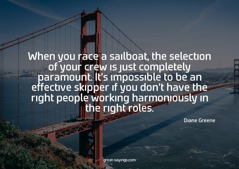 When you race a sailboat, the selection of your crew is