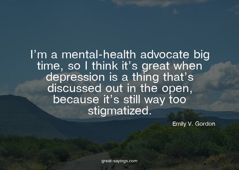 I'm a mental-health advocate big time, so I think it's