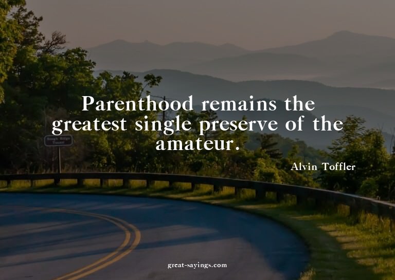 Parenthood remains the greatest single preserve of the