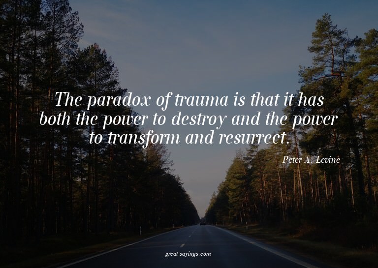 The paradox of trauma is that it has both the power to