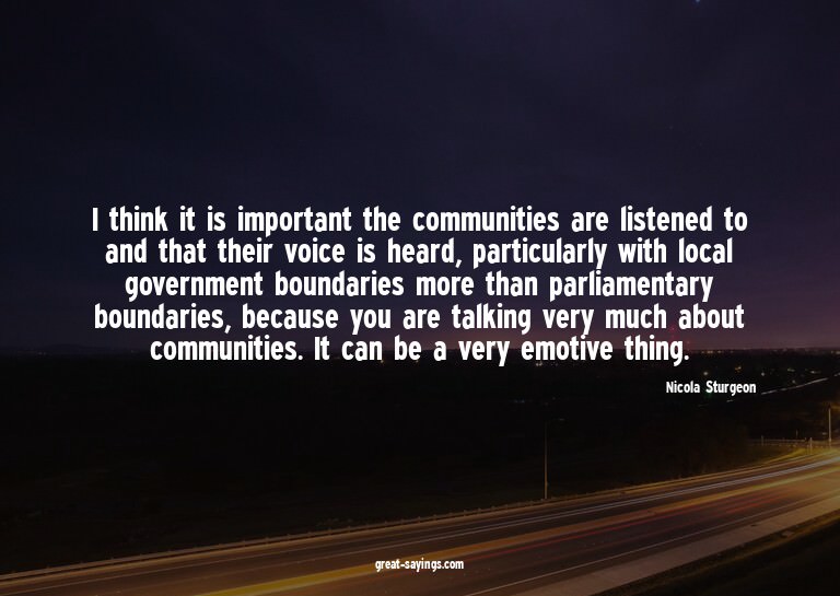 I think it is important the communities are listened to