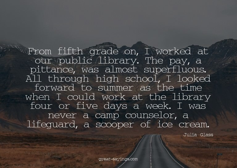 From fifth grade on, I worked at our public library. Th