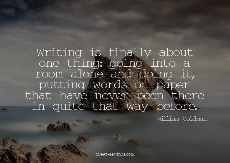 Writing is finally about one thing: going into a room a
