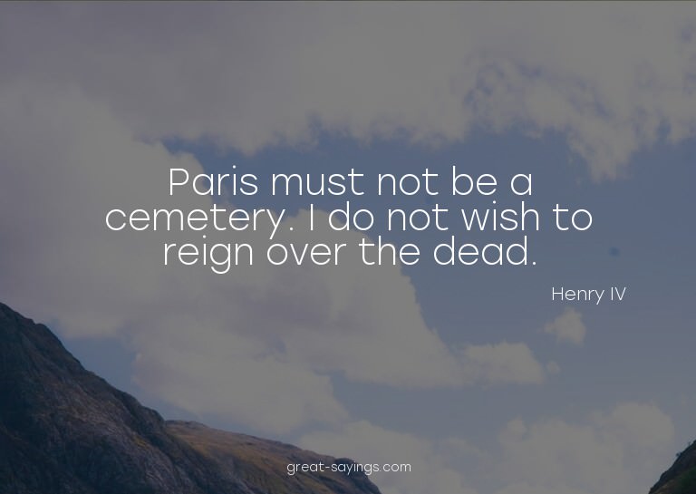 Paris must not be a cemetery. I do not wish to reign ov