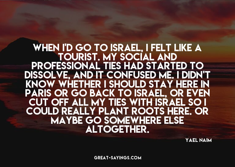 When I'd go to Israel, I felt like a tourist. My social