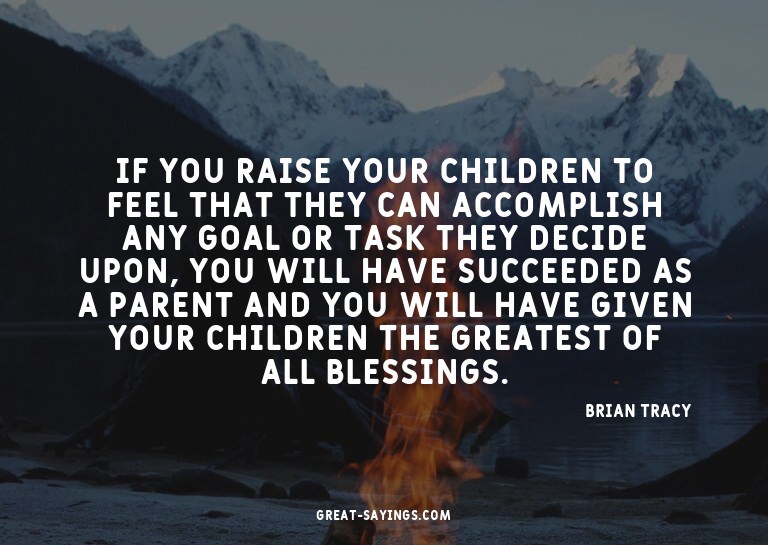 If you raise your children to feel that they can accomp