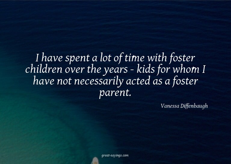 I have spent a lot of time with foster children over th